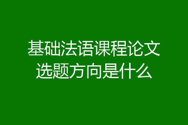 基础法语课程论文选题方向是什么