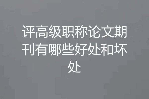评高级职称论文期刊有哪些好处和坏处