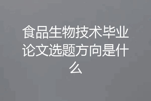食品生物技术毕业论文选题方向是什么