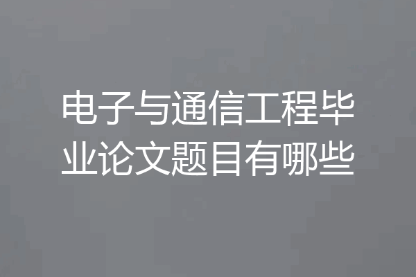 电子与通信工程毕业论文题目有哪些