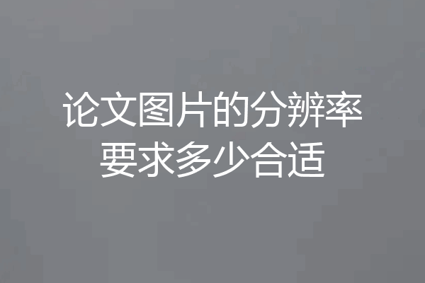 论文图片的分辨率要求多少合适