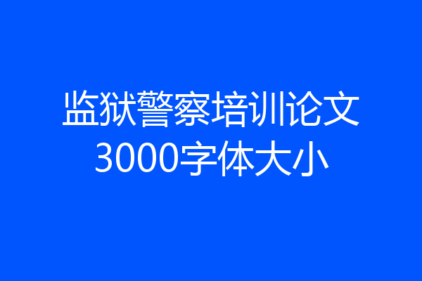 监狱警察培训论文3000字体大小