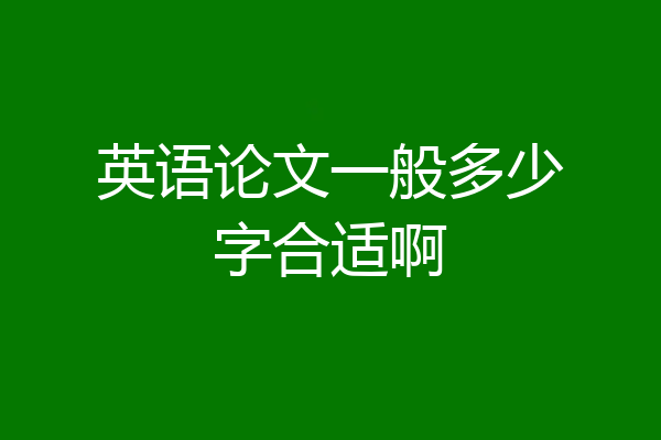 英语论文一般多少字合适啊