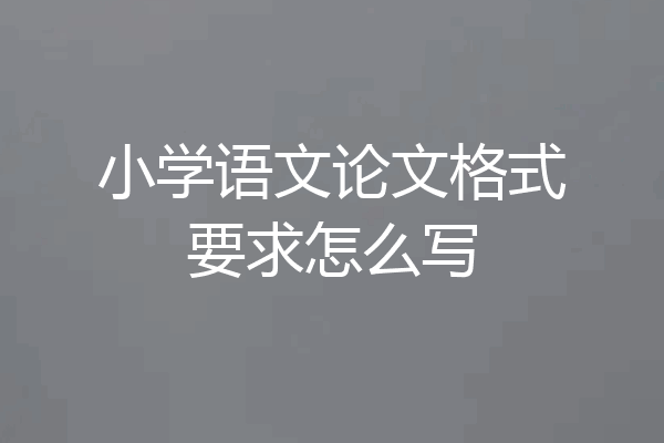 小学语文论文格式要求怎么写