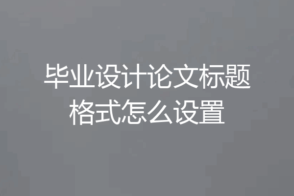 毕业设计论文标题格式怎么设置