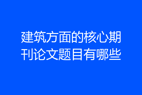 建筑方面的核心期刊论文题目有哪些