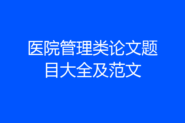 医院管理类论文题目大全及范文
