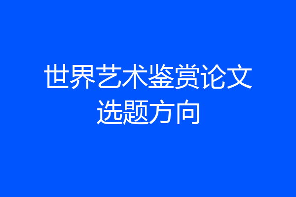 世界艺术鉴赏论文选题方向