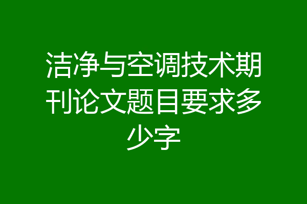 洁净与空调技术期刊论文题目要求多少字