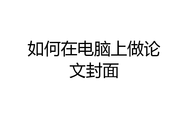 如何在电脑上做论文封面
