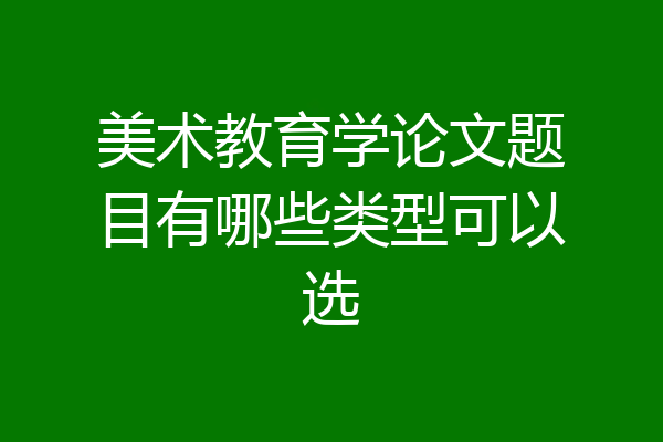 美术教育学论文题目有哪些类型可以选