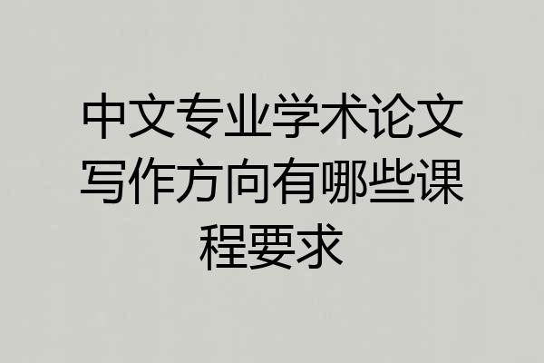 中文专业学术论文写作方向有哪些课程要求