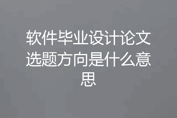 软件毕业设计论文选题方向是什么意思