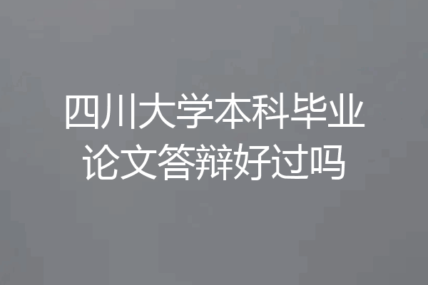 四川大学本科毕业论文答辩好过吗