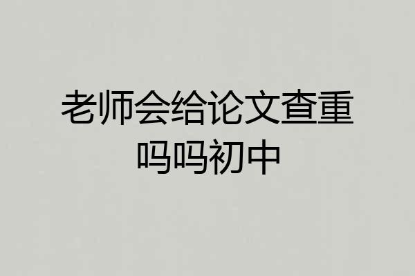 老师会给论文查重吗吗初中