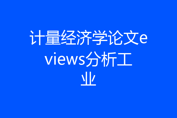 计量经济学论文eviews分析工业