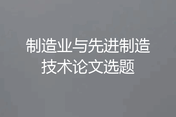 制造业与先进制造技术论文选题