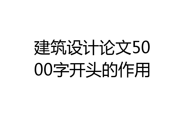 建筑设计论文5000字开头的作用