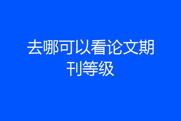 去哪可以看论文期刊等级