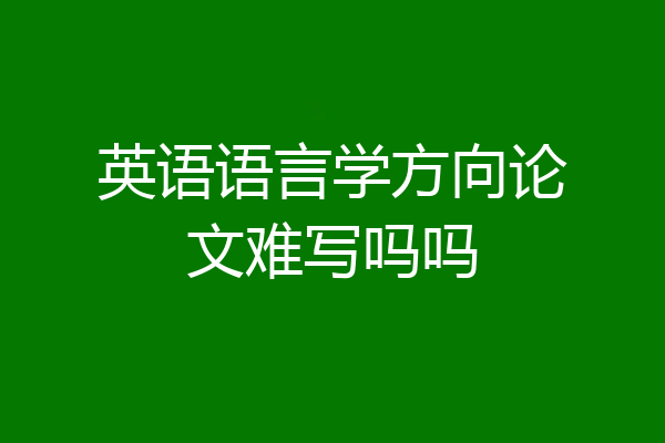 英语语言学方向论文难写吗吗
