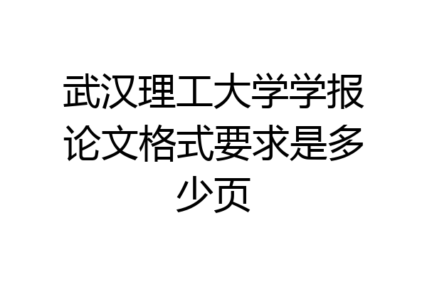 武汉理工大学学报论文格式要求是多少页