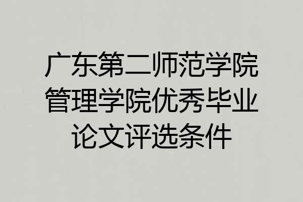 广东第二师范学院管理学院优秀毕业论文评选条件