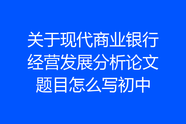 关于现代商业银行经营发展分析论文题目怎么写初中