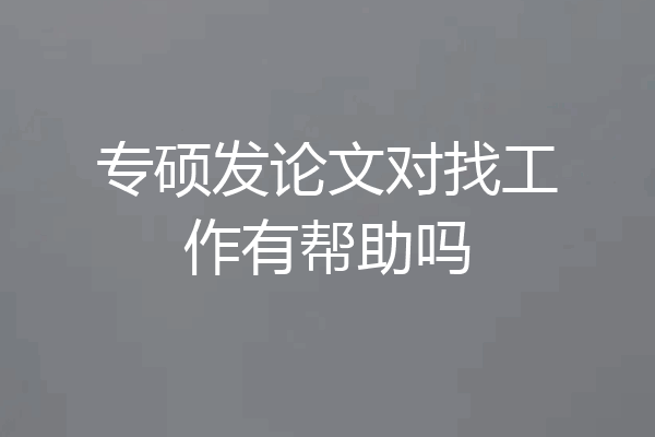 专硕发论文对找工作有帮助吗