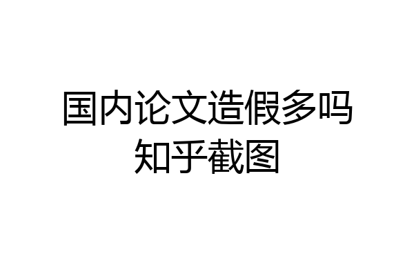 国内论文造假多吗知乎截图