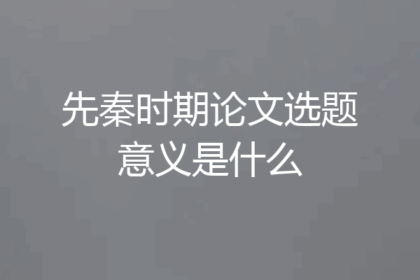 先秦时期论文选题意义是什么