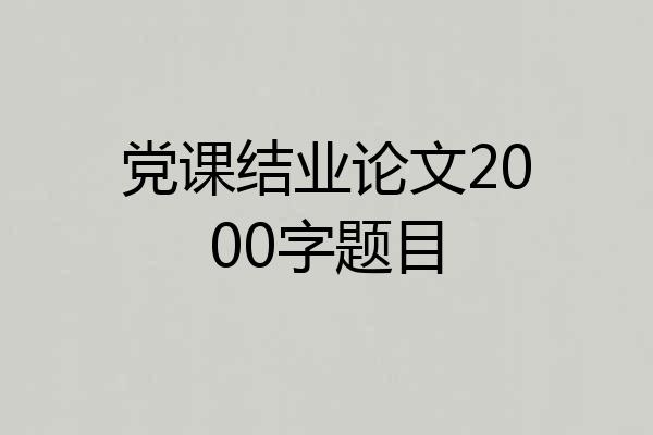 党课结业论文2000字题目