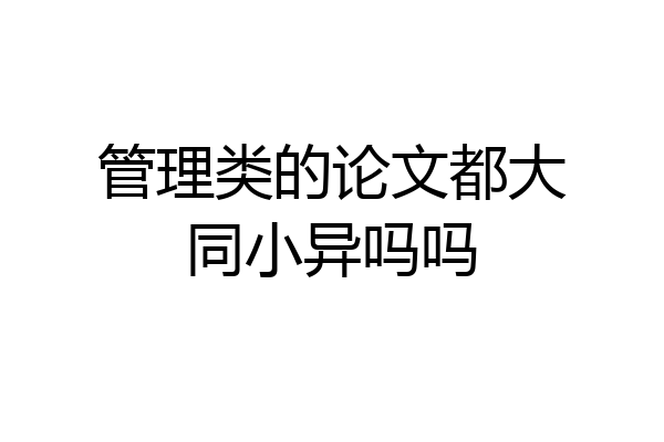 管理类的论文都大同小异吗吗