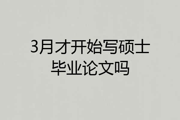 3月才开始写硕士毕业论文吗