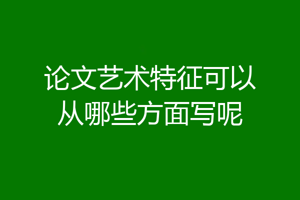 论文艺术特征可以从哪些方面写呢