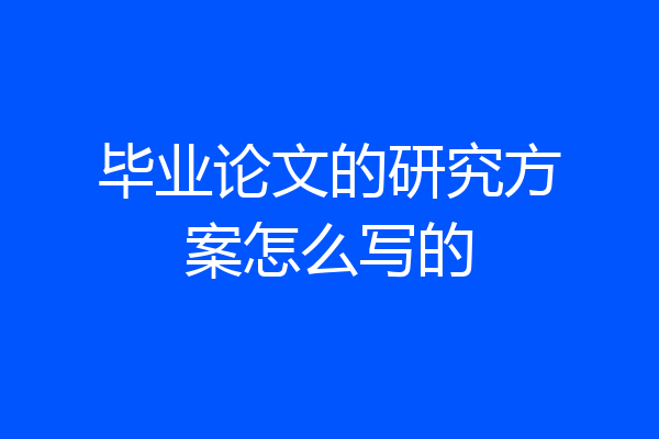 毕业论文的研究方案怎么写的