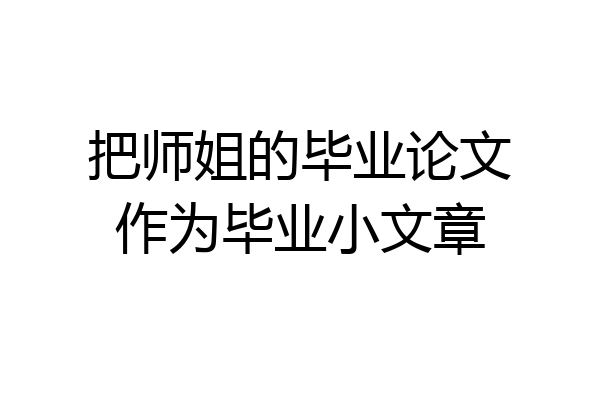 把师姐的毕业论文作为毕业小文章