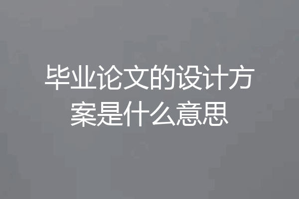 毕业论文的设计方案是什么意思