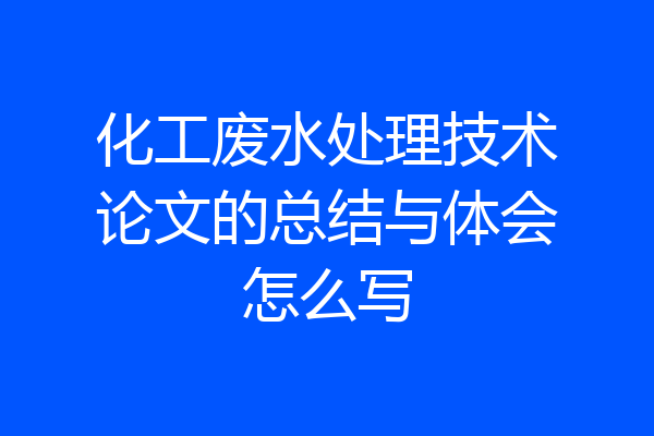 化工废水处理技术论文的总结与体会怎么写