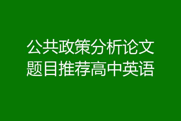 公共政策分析论文题目推荐高中英语