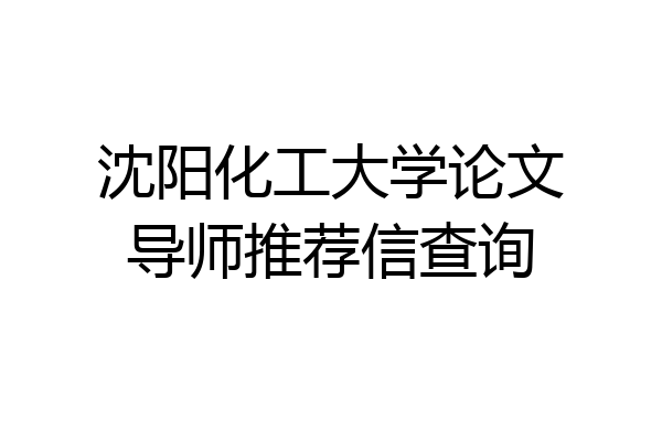 沈阳化工大学论文导师推荐信查询