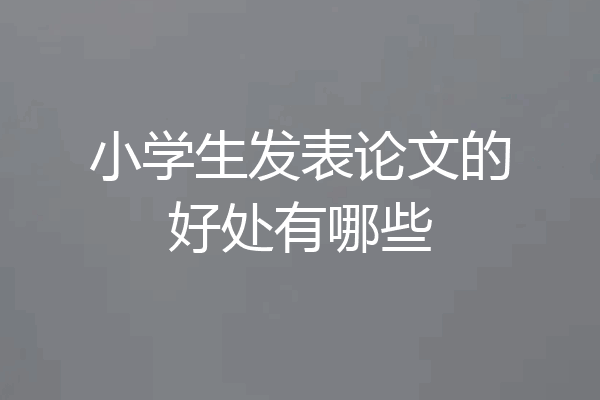 小学生发表论文的好处有哪些