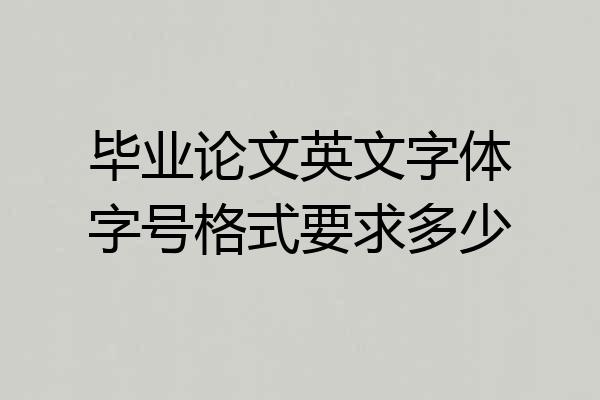 毕业论文英文字体字号格式要求多少