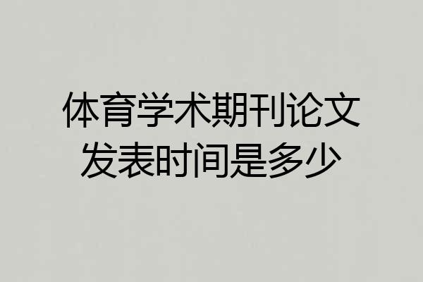 体育学术期刊论文发表时间是多少