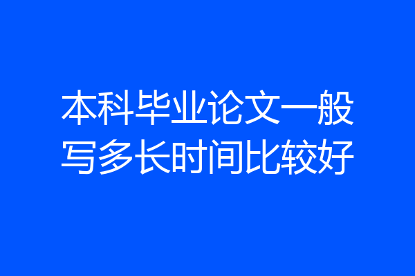 本科毕业论文一般写多长时间比较好