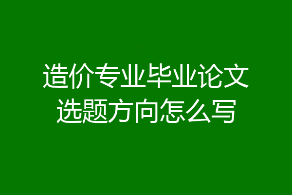 造价专业毕业论文选题方向怎么写