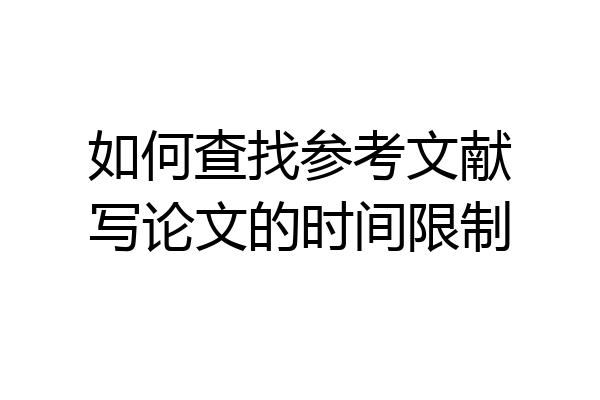 如何查找参考文献写论文的时间限制