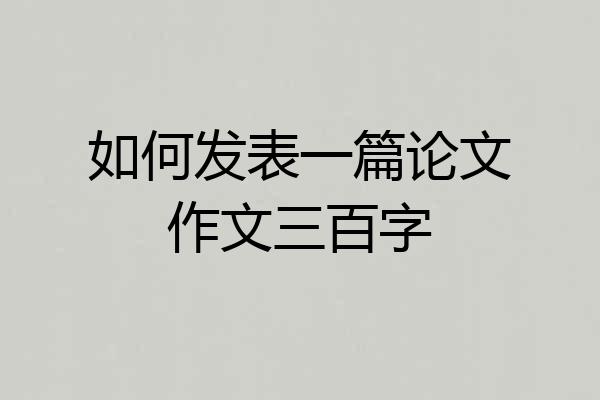 如何发表一篇论文作文三百字