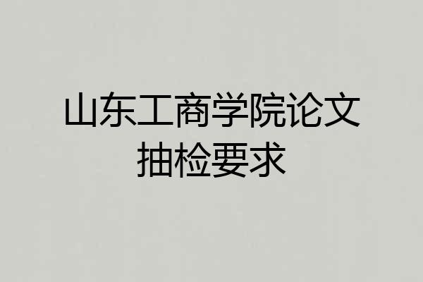 山东工商学院论文抽检要求