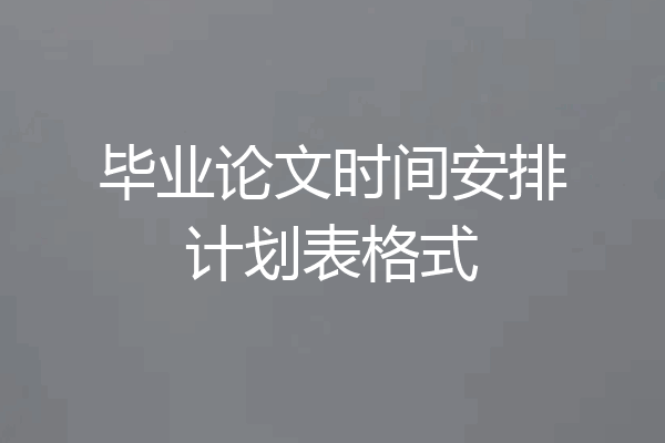 毕业论文时间安排计划表格式