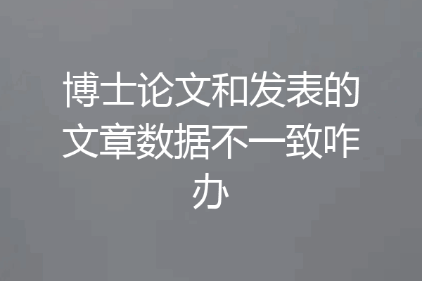 博士论文和发表的文章数据不一致咋办